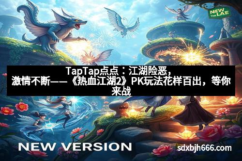 TapTap点点：江湖险恶，激情不断——《热血江湖2》PK玩法花样百出，等你来战！